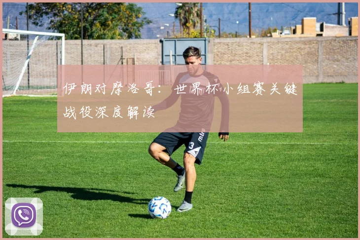 伊朗对摩洛哥：世界杯小组赛关键战役深度解读