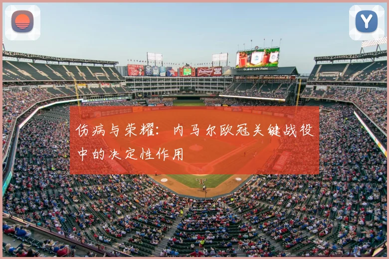 伤病与荣耀：内马尔欧冠关键战役中的决定性作用