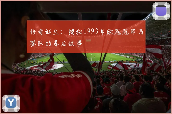 传奇诞生:揭秘1993年欧冠冠军马赛队的幕后故事