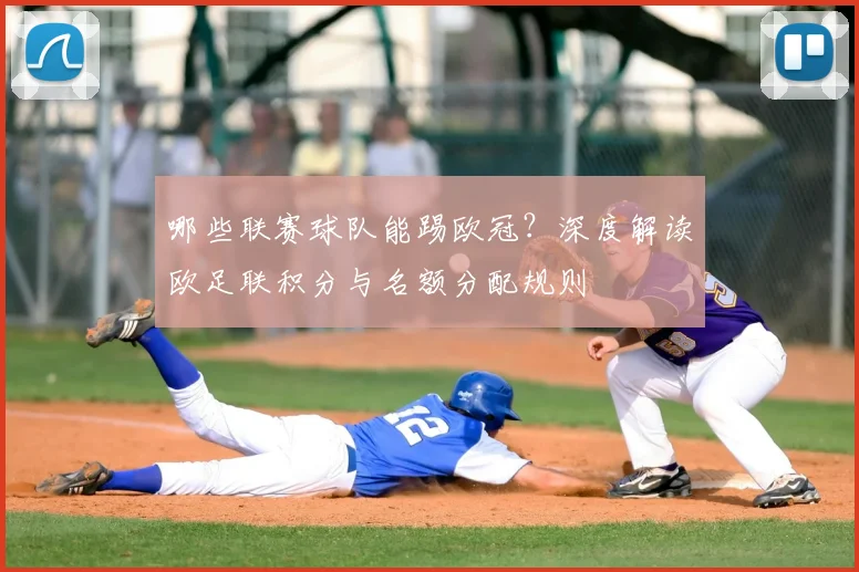 哪些联赛球队能踢欧冠?深度解读欧足联积分与名额分配规则