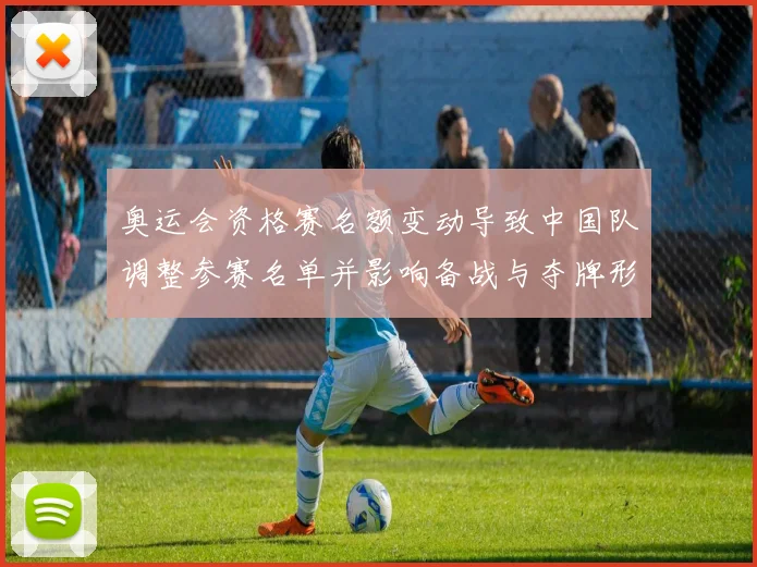 奥运会资格赛名额变动导致中国队调整参赛名单并影响备战与夺牌形势