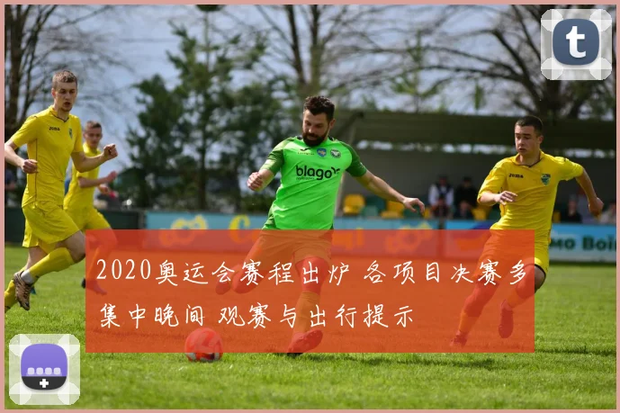 2020奥运会赛程出炉 各项目决赛多集中晚间 观赛与出行提示