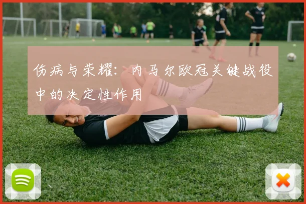 伤病与荣耀：内马尔欧冠关键战役中的决定性作用