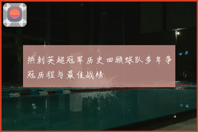 热刺英超冠军历史回顾球队多年争冠历程与最佳战绩