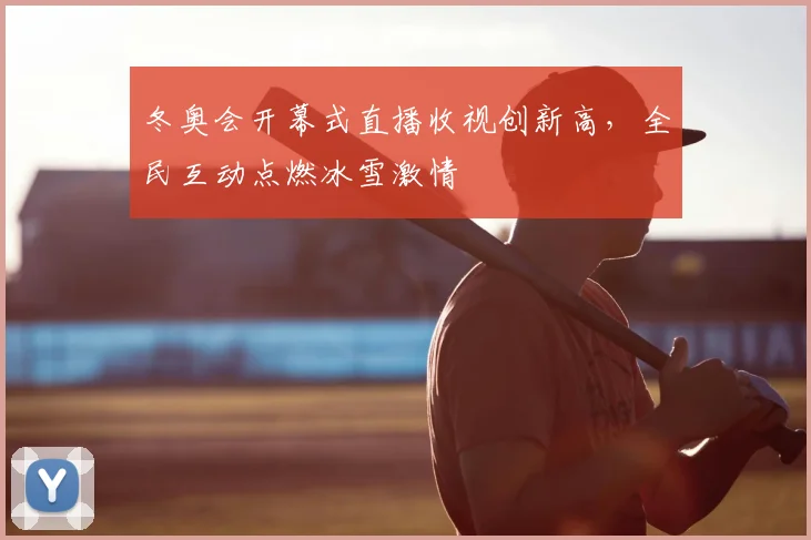 冬奥会开幕式直播收视创新高,全民互动点燃冰雪激情