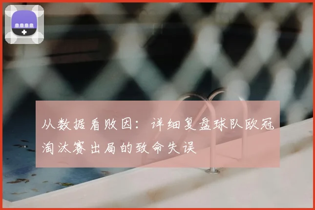 从数据看败因：详细复盘球队欧冠淘汰赛出局的致命失误