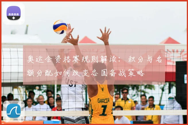 奥运会资格赛规则解读：积分与名额分配如何改变各国备战策略