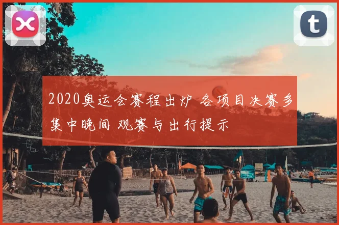 2020奥运会赛程出炉 各项目决赛多集中晚间 观赛与出行提示