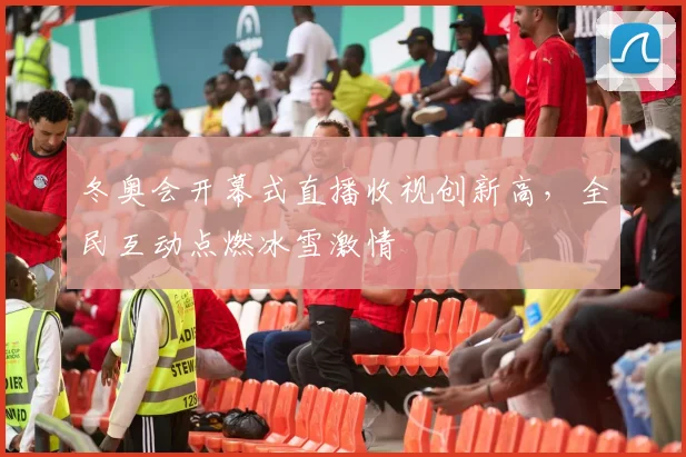 冬奥会开幕式直播收视创新高,全民互动点燃冰雪激情