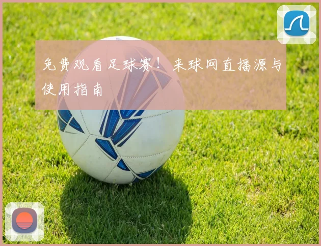 免费观看足球赛!来球网直播源与使用指南