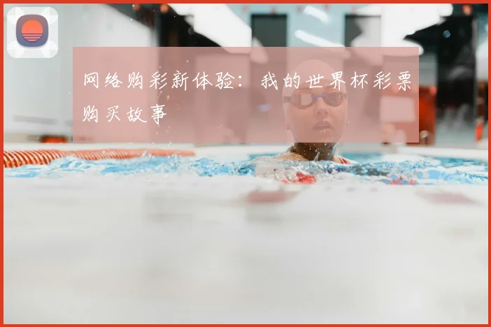 网络购彩新体验:我的世界杯彩票购买故事