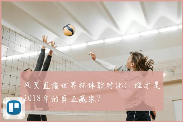 网页直播世界杯体验对比:谁才是2018年的真正赢家?