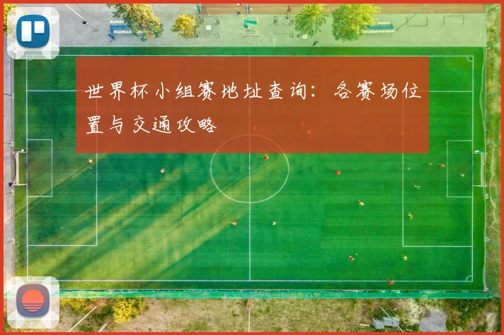 世界杯小组赛地址查询:各赛场位置与交通攻略