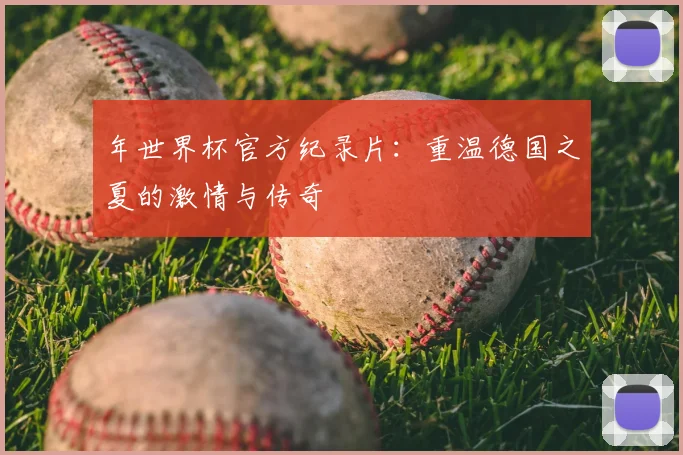 年世界杯官方纪录片:重温德国之夏的激情与传奇