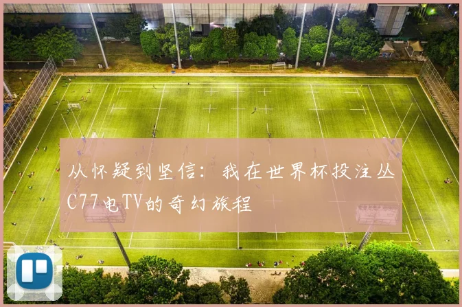 从怀疑到坚信：我在世界杯投注丛C77电TV的奇幻旅程