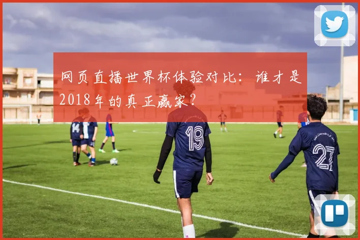 网页直播世界杯体验对比:谁才是2018年的真正赢家?