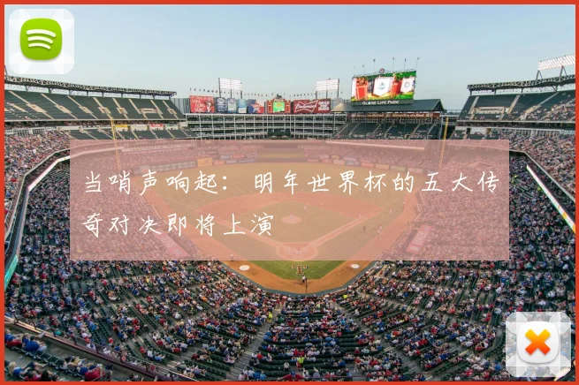 当哨声响起:明年世界杯的五大传奇对决即将上演