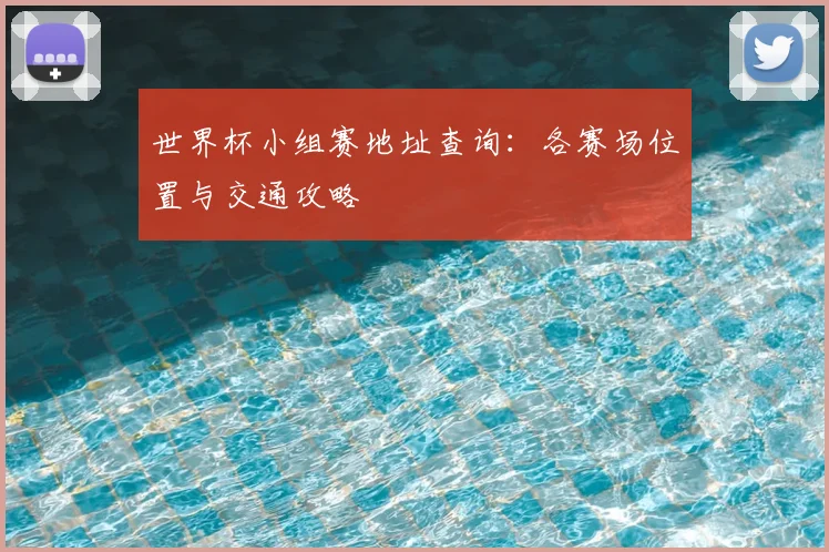 世界杯小组赛地址查询：各赛场位置与交通攻略