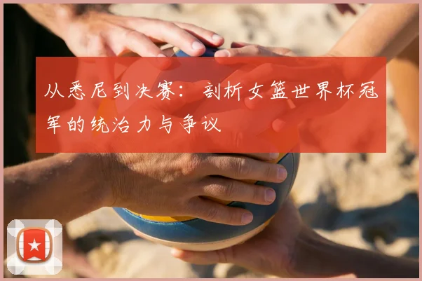 从悉尼到决赛:剖析女篮世界杯冠军的统治力与争议