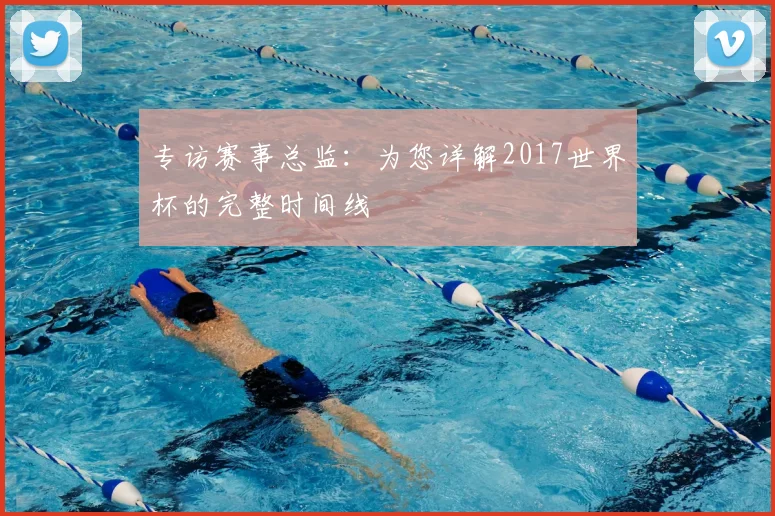 专访赛事总监：为您详解2017世界杯的完整时间线